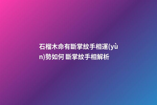 石榴木命有斷掌紋手相運(yùn)勢如何 斷掌紋手相解析